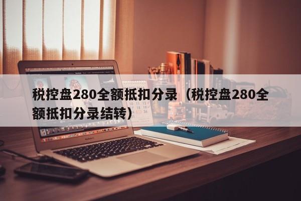 税控盘280全额抵扣分录（税控盘280全额抵扣分录结转）