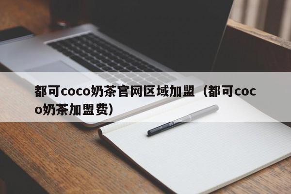 都可coco奶茶官网区域加盟（都可coco奶茶加盟费）