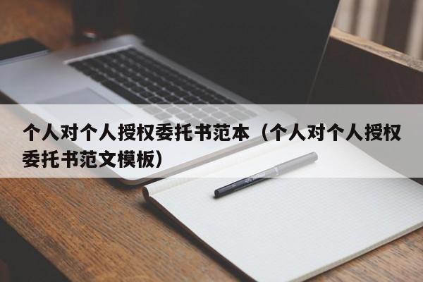 个人对个人授权委托书范本（个人对个人授权委托书范文模板）