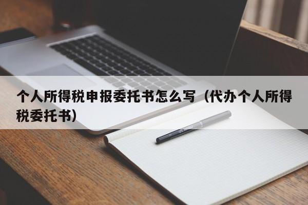 个人所得税申报委托书怎么写（代办个人所得税委托书）