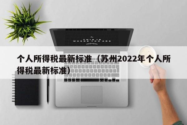 个人所得税最新标准（苏州2022年个人所得税最新标准）