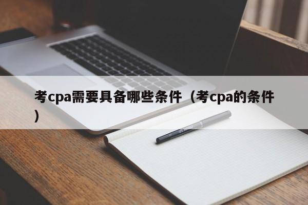 考cpa需要具备哪些条件（考cpa的条件）