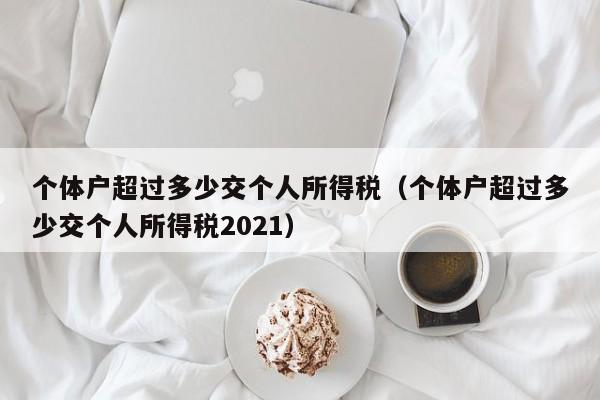 个体户超过多少交个人所得税（个体户超过多少交个人所得税2021）