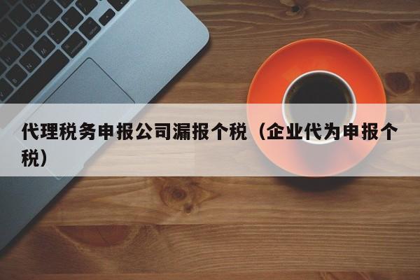 代理税务申报公司漏报个税（企业代为申报个税）