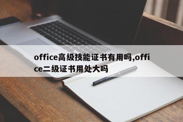 office高级技能证书有用吗,office二级证书用处大吗