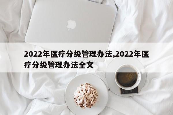 2022年医疗分级管理办法,2022年医疗分级管理办法全文