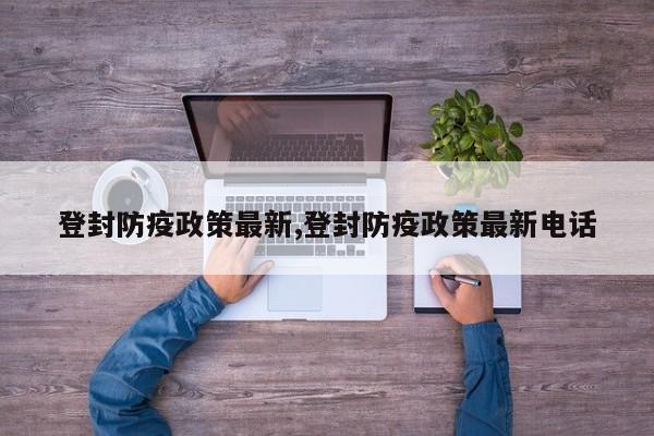 登封防疫政策最新,登封防疫政策最新电话