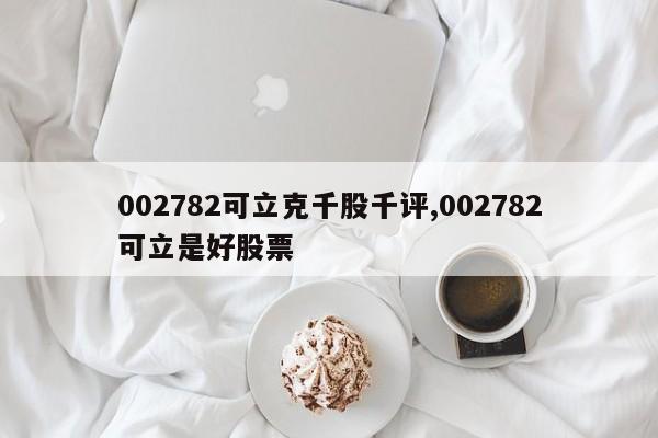 002782可立克千股千评,002782可立是好股票