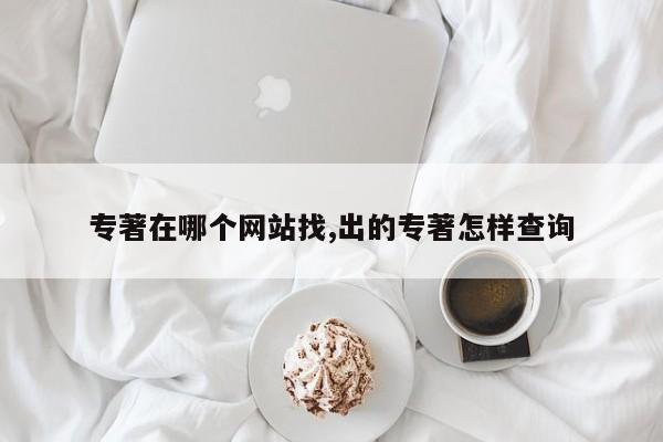 专著在哪个网站找,出的专著怎样查询