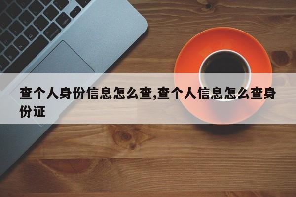 查个人身份信息怎么查,查个人信息怎么查身份证