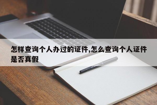 怎样查询个人办过的证件,怎么查询个人证件是否真假