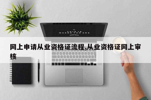 网上申请从业资格证流程,从业资格证网上审核