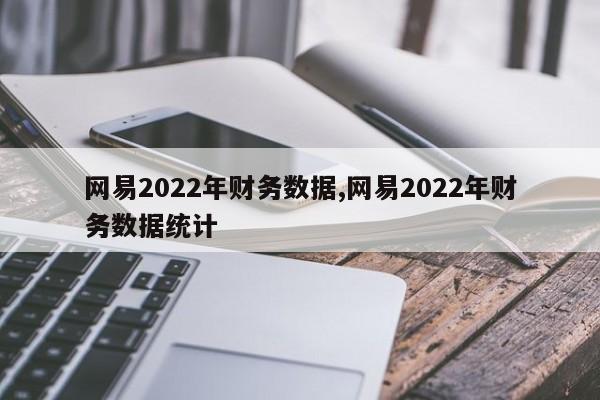 网易2022年财务数据,网易2022年财务数据统计