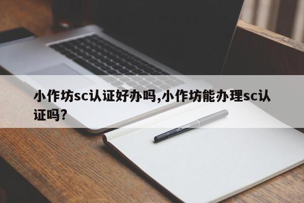 小作坊sc认证好办吗,小作坊能办理sc认证吗?