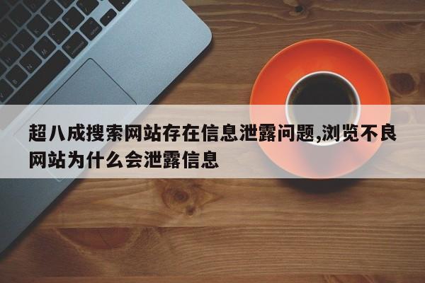 超八成搜索网站存在信息泄露问题,浏览不良网站为什么会泄露信息