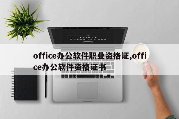 office办公软件职业资格证,office办公软件资格证书