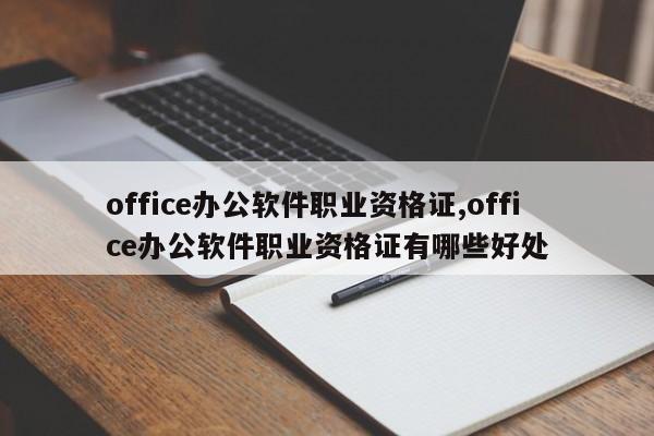 office办公软件职业资格证,office办公软件职业资格证有哪些好处