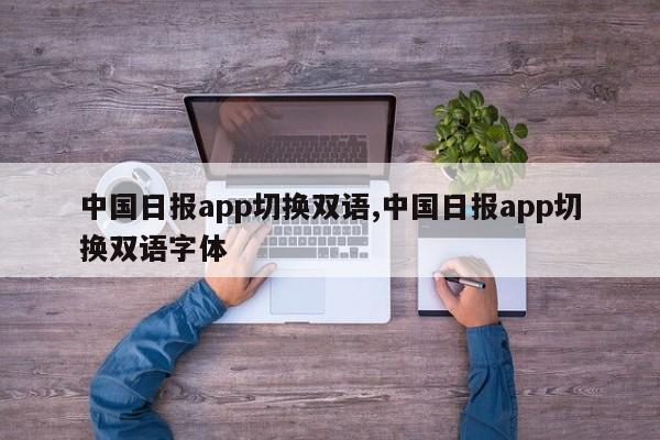 中国日报app切换双语,中国日报app切换双语字体