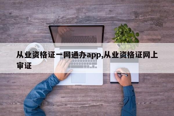 从业资格证一网通办app,从业资格证网上审证