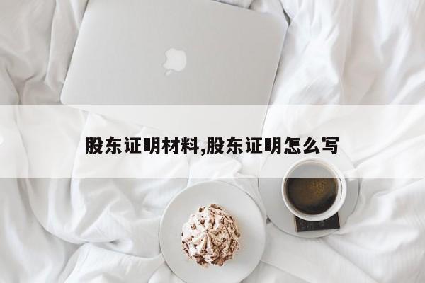 股东证明材料,股东证明怎么写