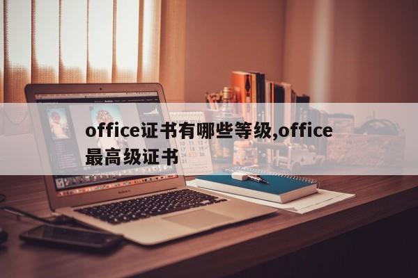 office证书有哪些等级,office最高级证书