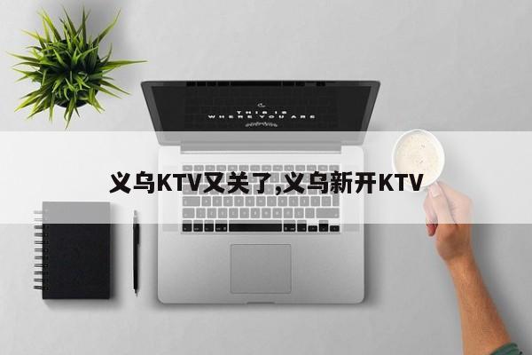 义乌KTV又关了,义乌新开KTV