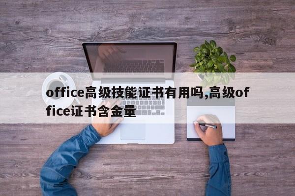 office高级技能证书有用吗,高级office证书含金量