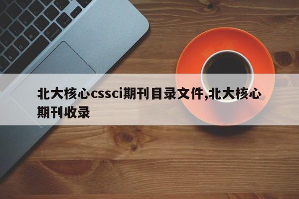 北大核心cssci期刊目录文件,北大核心期刊收录