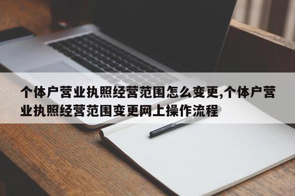 个体户营业执照经营范围怎么变更,个体户营业执照经营范围变更网上操作流程