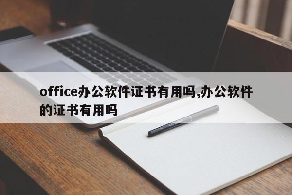 office办公软件证书有用吗,办公软件的证书有用吗