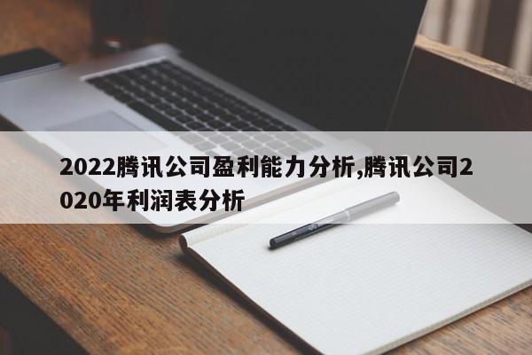 2022腾讯公司盈利能力分析,腾讯公司2020年利润表分析