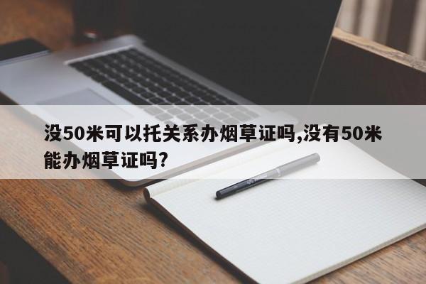 没50米可以托关系办烟草证吗,没有50米能办烟草证吗?