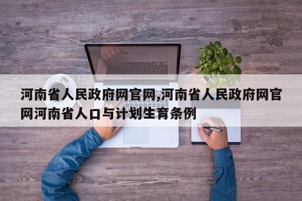 河南省人民政府网官网,河南省人民政府网官网河南省人口与计划生育条例