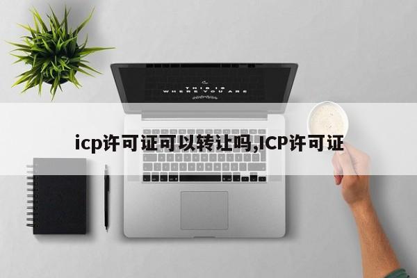 icp许可证可以转让吗,ICP许可证