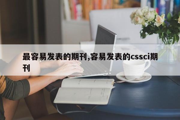 最容易发表的期刊,容易发表的cssci期刊