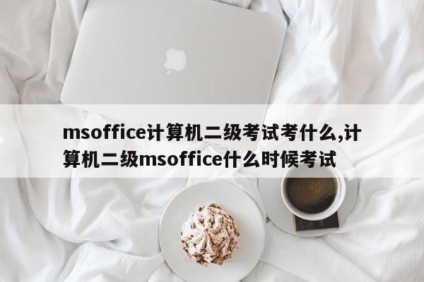 msoffice计算机二级考试考什么,计算机二级msoffice什么时候考试