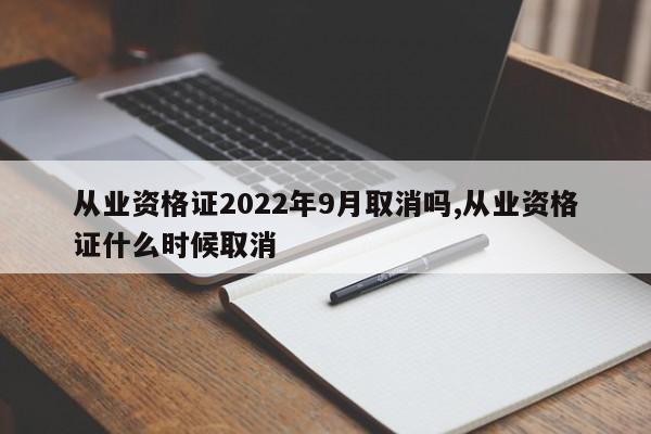 从业资格证2022年9月取消吗,从业资格证什么时候取消