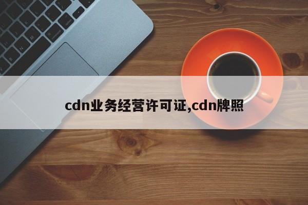 cdn业务经营许可证,cdn牌照