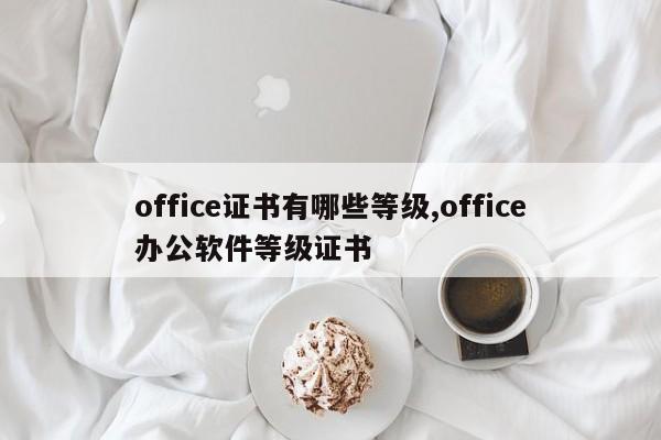 office证书有哪些等级,office办公软件等级证书