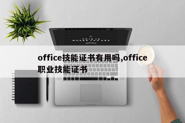 office技能证书有用吗,office职业技能证书