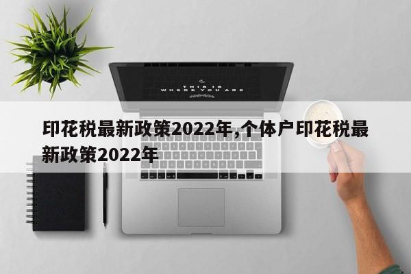 印花税最新政策2022年,个体户印花税最新政策2022年