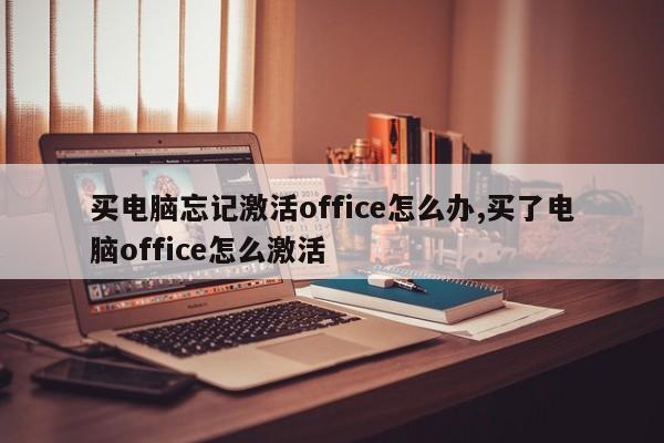 买电脑忘记激活office怎么办,买了电脑office怎么激活