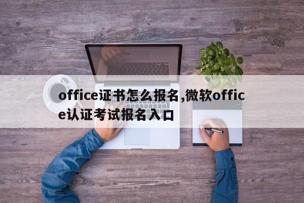 office证书怎么报名,微软office认证考试报名入口