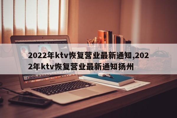 2022年ktv恢复营业最新通知,2022年ktv恢复营业最新通知扬州