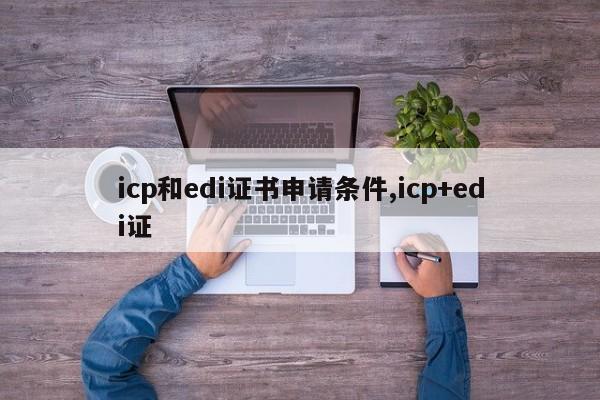 icp和edi证书申请条件,icp+edi证