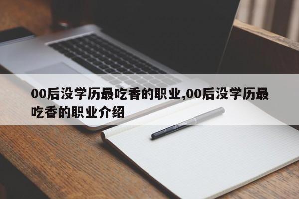 00后没学历最吃香的职业,00后没学历最吃香的职业介绍