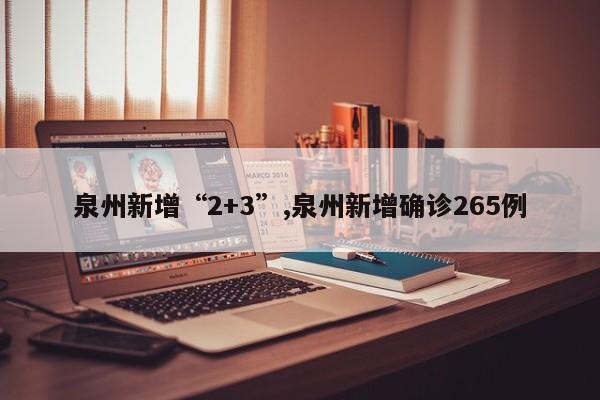 泉州新增“2+3”,泉州新增确诊265例