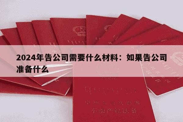 2024年告公司需要什么材料：如果告公司准备什么