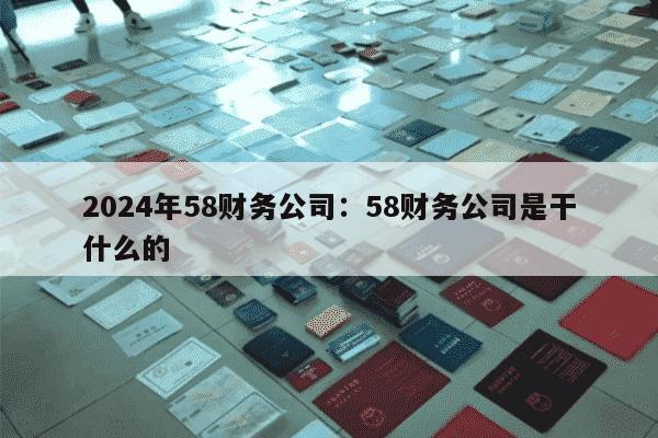 2024年58财务公司：58财务公司是干什么的